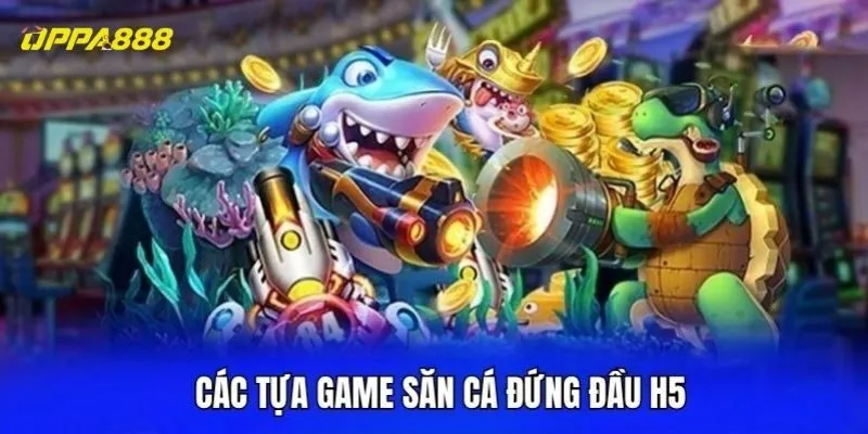 Các tựa game săn cá đứng đầu H5