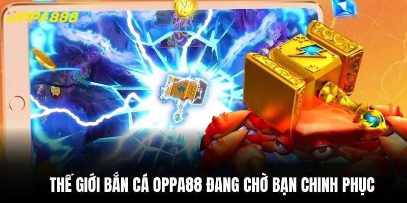 Thế giới Bắn Cá Oppa88 đang chờ bạn chinh phục
