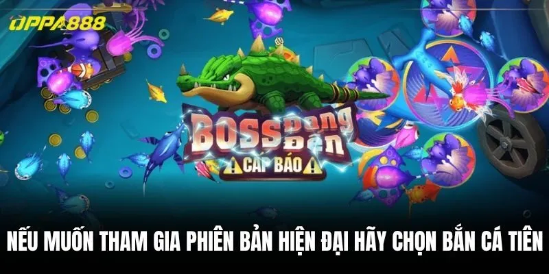 Nếu muốn tham gia phiên bản hiện đại hãy chọn bắn cá Tiên