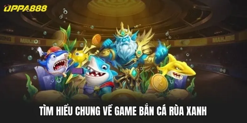 Tìm hiểu chung về game bắn cá rùa xanh