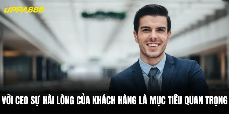 Với CEO sự hài lòng của khách hàng là mục tiêu quan trọng