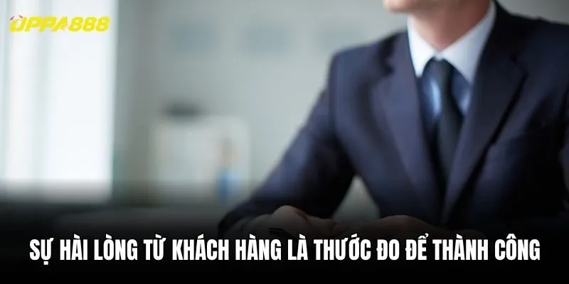 Sự hài lòng từ khách hàng là thước đo để thành công