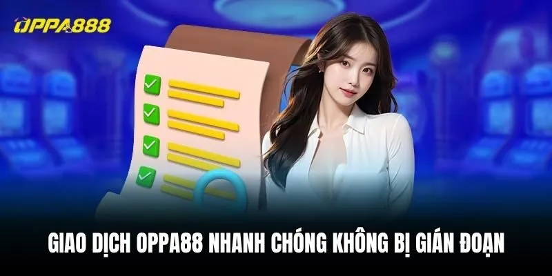 Giao dịch Oppa88 nhanh chóng không bị gián đoạn