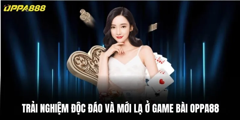 Trải nghiệm độc đáo và mới lạ ở game bài Oppa88