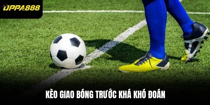 Kèo giao bóng trước khá khó đoán