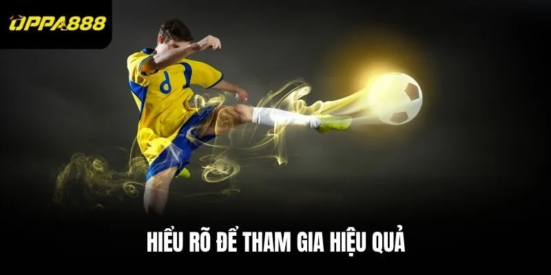 Hiểu rõ để tham gia hiệu quả