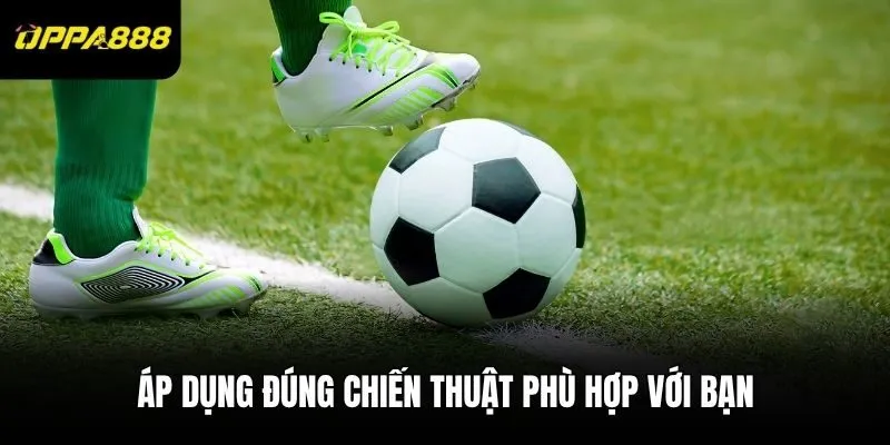 Áp dụng đúng chiến thuật phù hợp với bạn