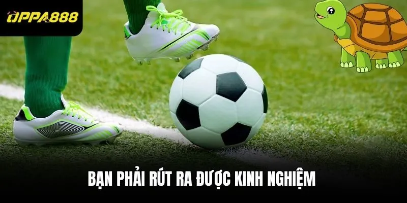 Bạn phải rút ra được kinh nghiệm để chơi thông minh hơn ở lần sau