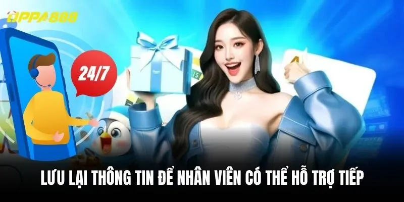 Lưu lại thông tin để nhân viên có thể hỗ trợ tiếp