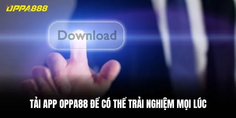 Tải app Oppa88 để có thể trải nghiệm mọi lúc